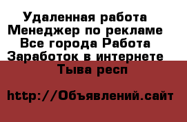 Удаленная работа - Менеджер по рекламе - Все города Работа » Заработок в интернете   . Тыва респ.